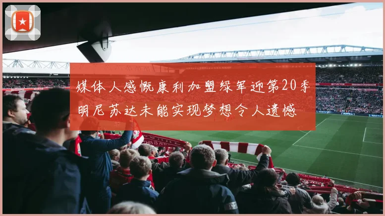 媒体人感慨康利加盟绿军迎第20季明尼苏达未能实现梦想令人遗憾