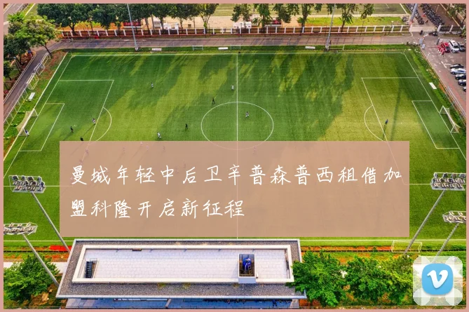 曼城年轻中后卫辛普森普西租借加盟科隆开启新征程