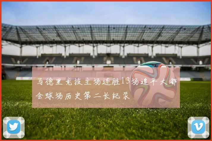 马德里竞技主场连胜13场追平大都会球场历史第二长纪录