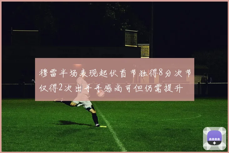 穆雷半场表现起伏首节独得8分次节仅得2次出手手感尚可但仍需提升