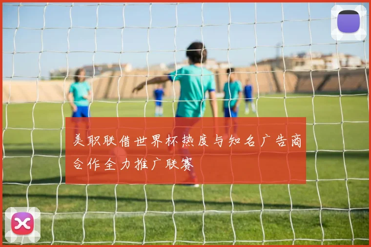 美职联借世界杯热度与知名广告商合作全力推广联赛