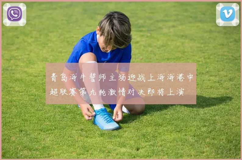 青岛海牛誓师主场迎战上海海港中超联赛第九轮激情对决即将上演