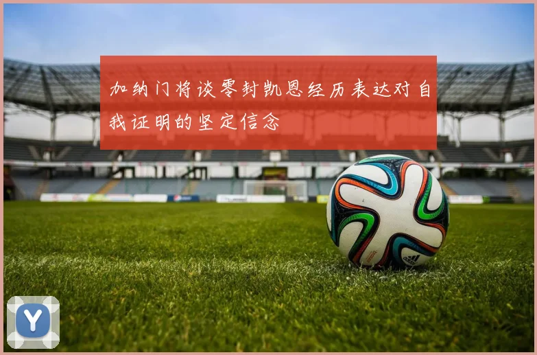 加纳门将谈零封凯恩经历表达对自我证明的坚定信念