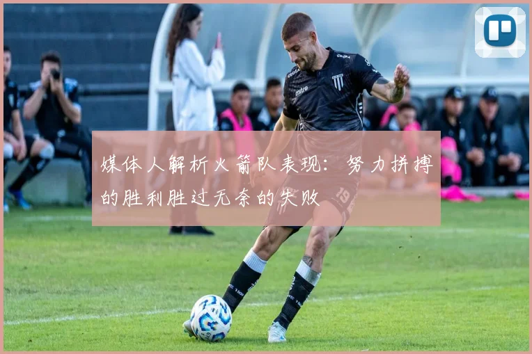 媒体人解析火箭队表现：努力拼搏的胜利胜过无奈的失败