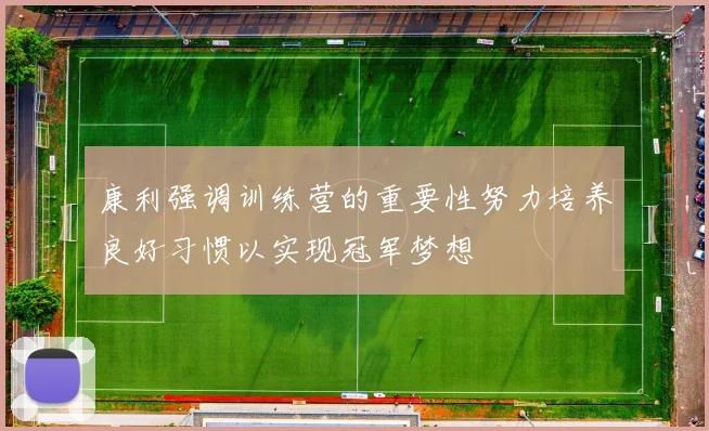 康利强调训练营的重要性努力培养良好习惯以实现冠军梦想