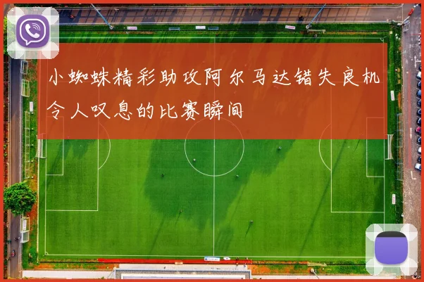 小蜘蛛精彩助攻阿尔马达错失良机令人叹息的比赛瞬间